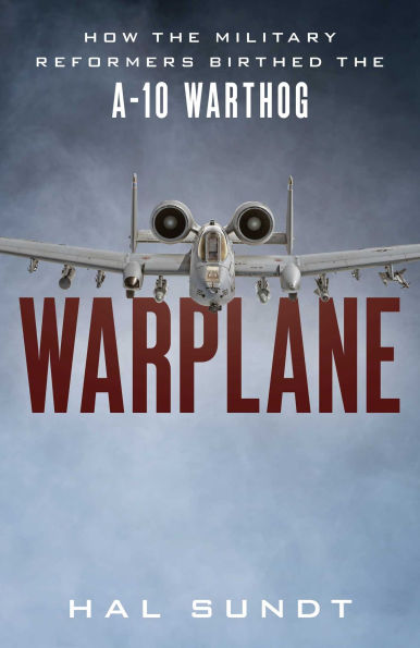 Warplane: How the Military Reformers Birthed the A-10 Warthog
