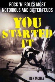 Title: You Started It: Rock 'n' Roll's Most Notorious and Bitter Feuds, Author: Ken McNab