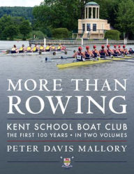 Title: More Than Rowing: Kent School Boat Club, The First 100 Years, Author: Peter Davis Mallory