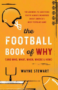 Title: The Football Book of Why (and Who, What, When, Where, and How): The Answers to Questions You've Always Wondered about America's Most Popular Game, Author: Wayne Stewart