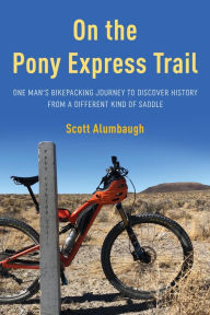 Title: On the Pony Express Trail: One Man's Bikepacking Journey to Discover History from a Different Kind of Saddle, Author: Scott Alumbaugh