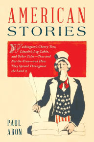 Title: American Stories: Washington's Cherry Tree, Lincoln's Log Cabin, and Other Tales-True and Not-So-True-and How They Spread Throughout the Land, Author: Paul Aron