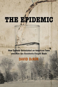 Title: The Epidemic: How Typhoid Devastated an American Town and How the Residents Fought Back, Author: David Dekok