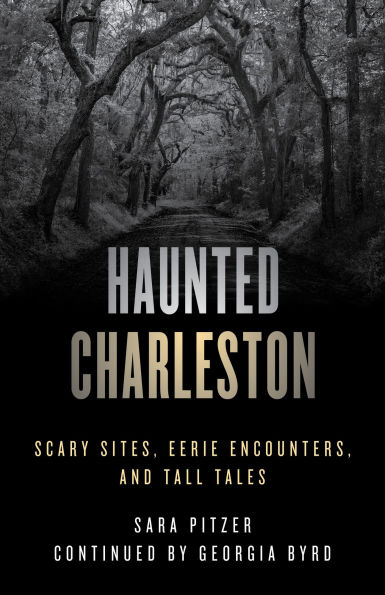 Haunted Charleston: Scary Sites, Eerie Encounters, and Tall Tales