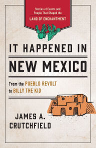 Title: It Happened in New Mexico: Stories of Events and People That Shaped the Land of Enchantment, Author: James A. Crutchfield