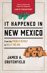Title: It Happened in New Mexico: Stories of Events and People That Shaped the Land of Enchantment, Author: James A. Crutchfield