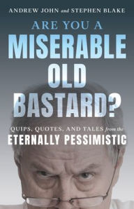 Title: Are You a Miserable Old Bastard?: Quips, Quotes, and Tales from the Eternally Pessimistic, Author: Andrew  John