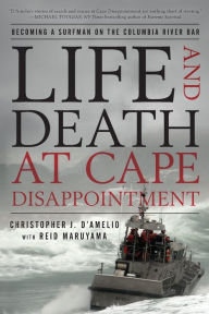 Title: Life and Death at Cape Disappointment: Becoming a Surfman on the Columbia River Bar, Author: Christopher J. D'Amelio