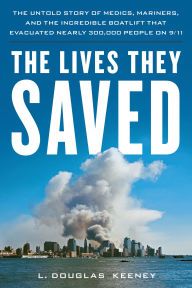 Title: The Lives They Saved: The Untold Story of Medics, Mariners, and the Incredible Boatlift That Evacuated Nearly 300,000 People on 9/11, Author: L. Douglas Keeney