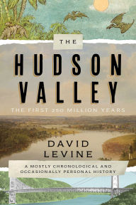 Title: The Hudson Valley: The First 250 Million Years: A Mostly Chronological and Occasionally Personal History, Author: David Levine