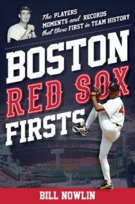 Title: Boston Red Sox Firsts: The Players, Moments, and Records That Were First in Team History, Author: Bill Nowlin