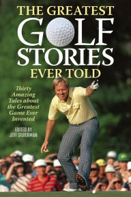Title: The Greatest Golf Stories Ever Told: Thirty Amazing Tales about the Greatest Game Ever Invented, Author: Jeff Silverman