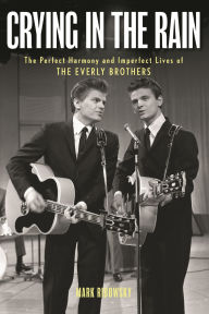 Title: Crying in the Rain: The Perfect Harmony and Imperfect Lives of the Everly Brothers, Author: Mark Ribowsky