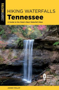 Title: Hiking Waterfalls Tennessee: A Guide to the State's Best Waterfall Hikes, Author: Johnny Molloy