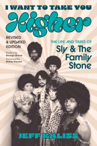 Title: I Want to Take You Higher: The Life and Times of Sly and the Family Stone, Author: Jeff Kaliss