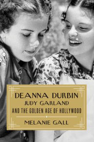 Title: Deanna Durbin, Judy Garland, and the Golden Age of Hollywood, Author: Melanie Gall