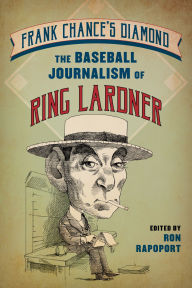 Title: Frank Chance's Diamond: The Baseball Journalism of Ring Lardner, Author: Ron Rapoport