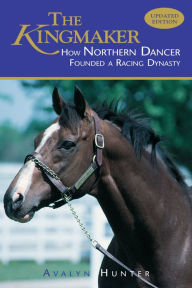 Title: The Kingmaker: How Northern Dancer Founded a Racing Dynasty, Author: Avalyn Hunter