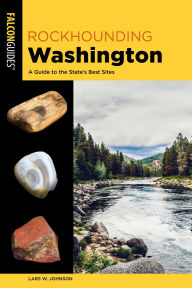 Title: Rockhounding Washington: A Guide to the State's Best Sites, Author: Lars W. Johnson
