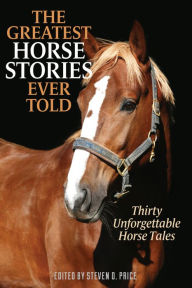 Title: The Greatest Horse Stories Ever Told: Thirty Unforgettable Horse Tales, Author: Steven D. Price