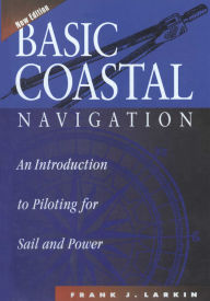Title: Basic Coastal Navigation: An Introduction to Piloting for Sail and Power, Author: Frank J. Larkin