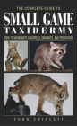 Complete Guide to Small Game Taxidermy: How To Work With Squirrels, Varmints, And Predators