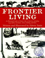 Title: Frontier Living: An Illustrated Guide To Pioneer Life In America, Author: Edwin Tunis