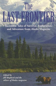 Title: Last Frontier: Incredible Tales Of Survival, Exploration, And Adventure From Alaska Magazine, Author: Alaska Magazine