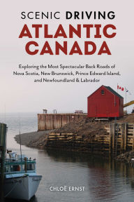 Title: Scenic Driving Atlantic Canada: Exploring the Most Spectacular Back Roads of Nova Scotia, New Brunswick, Prince Edward Island, and Newfoundland & Labrador, Author: Chloe Ernst