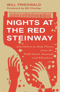 Title: Nights at the Red Steinway: Adventures in Jazz Piano, from the Wall Street Journal and Elsewhere, Author: Will Friedwald