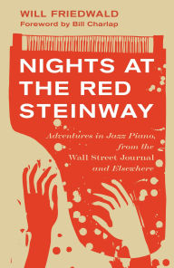 Title: Nights at the Red Steinway: Adventures in Jazz Piano, from the Wall Street Journal and Elsewhere, Author: Will Friedwald