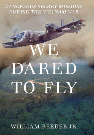Title: We Dared to Fly: Dangerous Secret Missions During the Vietnam War, Author: William Reeder Jr.