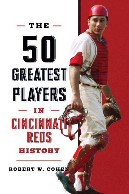 The 50 Greatest Players In Cincinnati Reds History By Robert W Cohen