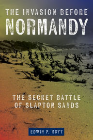 Title: The Invasion Before Normandy: The Secret Battle of Slapton Sands, Author: Edwin P. Hoyt