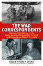 The War Correspondents: The Incredible Stories of the Brave Men and Women Who Covered the Fight Against Hitler's Germany