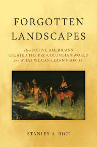 Title: Forgotten Landscapes: How Native Americans Created Pre-Columbian North America and What We Can Learn From It, Author: Stanley A. Rice