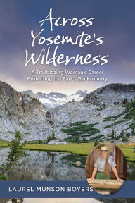 Title: Across Yosemite's Wilderness: A Trailblazing Woman's Career Protecting the Park's Backcountry, Author: Laurel Munson Boyers