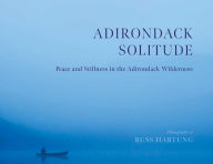 Title: Adirondack Solitude: Peace and Stillness in the Adirondack Wilderness, Author: Russ Hartung