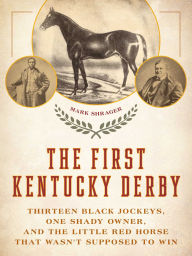 Title: The First Kentucky Derby: Thirteen Black Jockeys, One Shady Owner, and the Little Red Horse That Wasn't Supposed to Win, Author: Mark Shrager