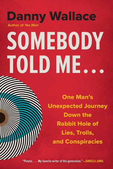 Somebody Told Me...: One Man's Unexpected Journey Down the Rabbit Hole of Lies, Trolls, and Conspiracies