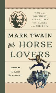 Title: Mark Twain for Horse Lovers: True and Imaginary Adventures with Horses and Their Kin, Author: R. Kent Rasmussen