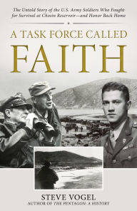 Title: A Task Force Called Faith: The Untold Story of the U.S. Army Soldiers Who Fought for Survival at Chosin Reservoir-and Honor Back Home, Author: Stephen Vogel