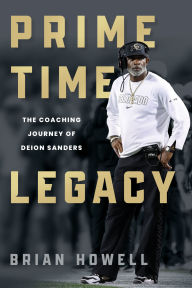 Title: Prime Time Legacy: The Coaching Journey of Deion Sanders, Author: Brian Howell