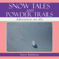 Title: Snow Tales and Powder Trails: Adventures on Skis, Author: Steve Baldwin