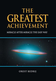 Title: The Greatest Achievement: Miracle after Miracle the Easy Way, Author: Orest Bedrij