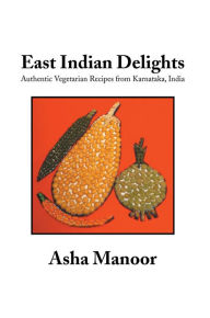 Title: East Indian Delights: Authentic Vegetarian Recipes from Karnataka, India, Author: Asha Manoor