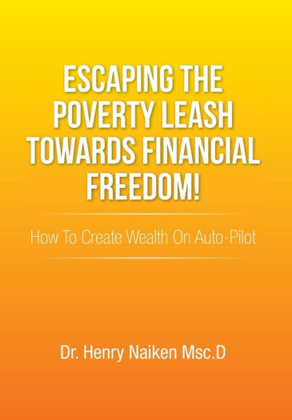 Escaping the Poverty Leash Towards Financial Freedom!: How to Create Wealth on Auto-Pilot