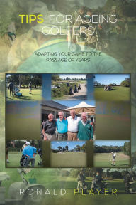 Title: Tips for Ageing Golfers: (Adapting your game to the passage of years), Author: Ronald Player