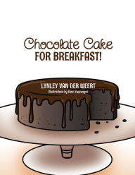 Title: Chocolate Cake for Breakfast!, Author: Lynley van der Weert