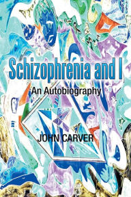 Title: Schizophrenia and I: An Autobiography, Author: John Carver